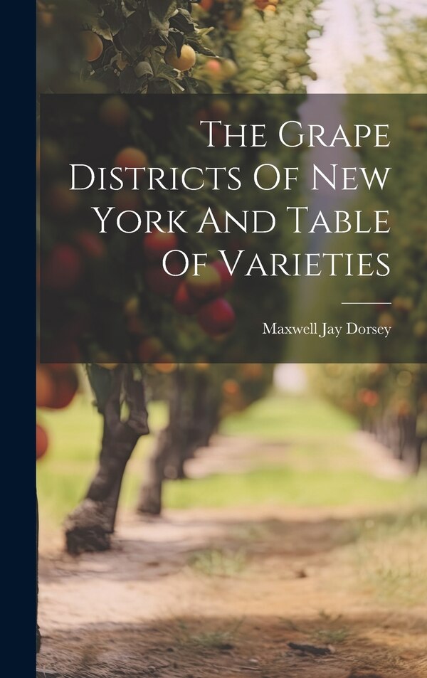 The Grape Districts Of New York And Table Of Varieties by Maxwell Jay Dorsey, Hardcover | Indigo Chapters