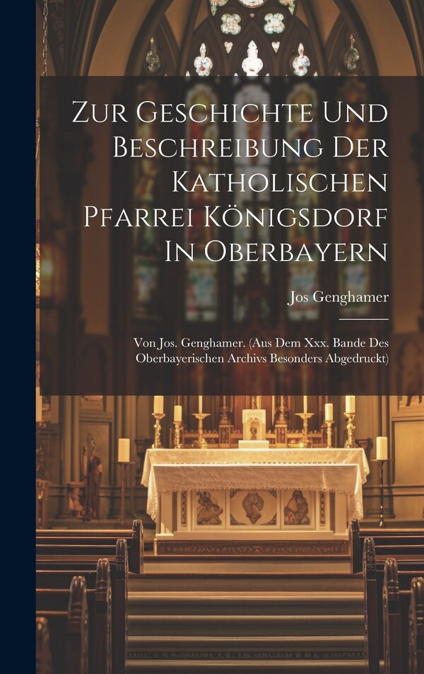 Zur Geschichte Und Beschreibung Der Katholischen Pfarrei Königsdorf In Oberbayern by Jos Genghamer, Hardcover | Indigo Chapters