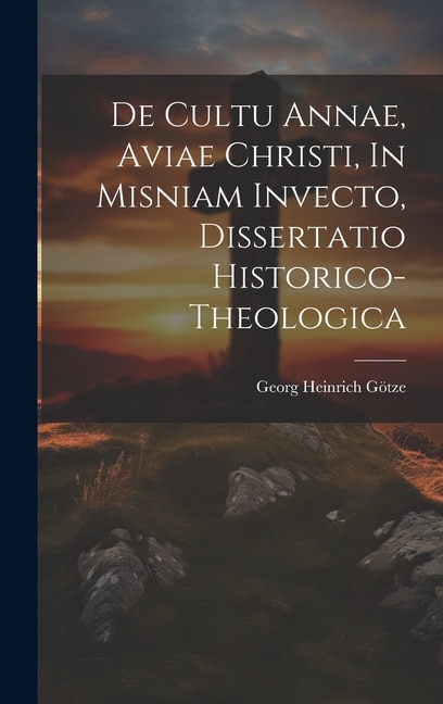 De Cultu Annae Aviae Christi In Misniam Invecto Dissertatio Historico-theologica by Georg Heinrich Götze, Hardcover | Indigo Chapters