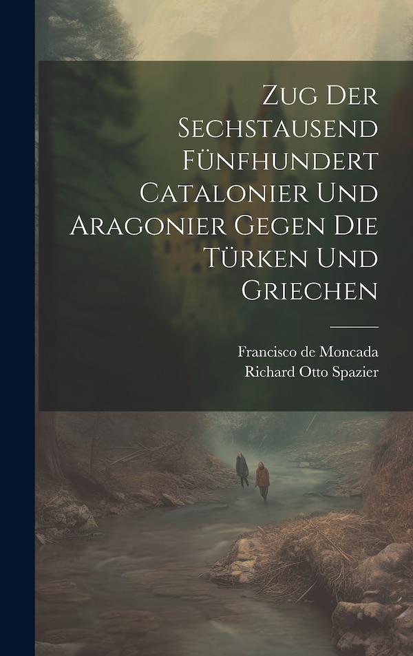 Zug Der Sechstausend Fünfhundert Catalonier Und Aragonier Gegen Die Türken Und Griechen by Francisco de Moncada, Hardcover | Indigo Chapters