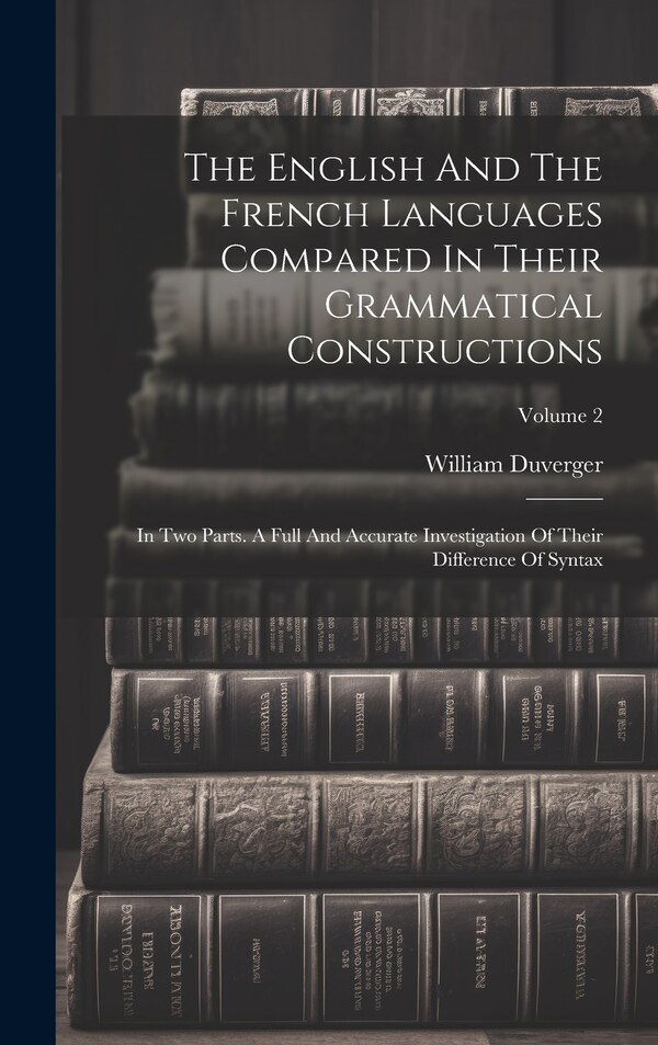 The English And The French Languages Compared In Their Grammatical Constructions by William Duverger, Hardcover | Indigo Chapters