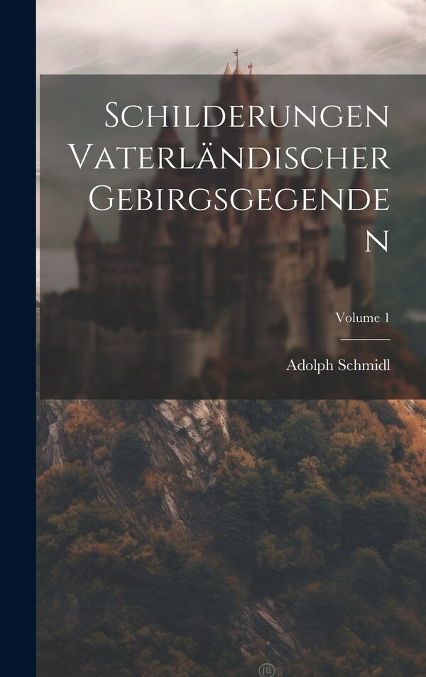 Schilderungen Vaterländischer Gebirgsgegenden; Volume 1 by Adolph Schmidl, Hardcover | Indigo Chapters