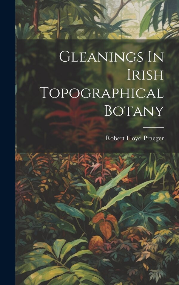Gleanings In Irish Topographical Botany by Robert Lloyd Praeger, Hardcover | Indigo Chapters