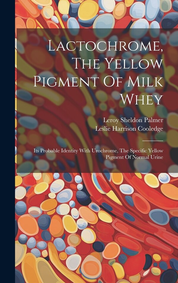 Lactochrome The Yellow Pigment Of Milk Whey by Leroy Sheldon Palmer, Hardcover | Indigo Chapters