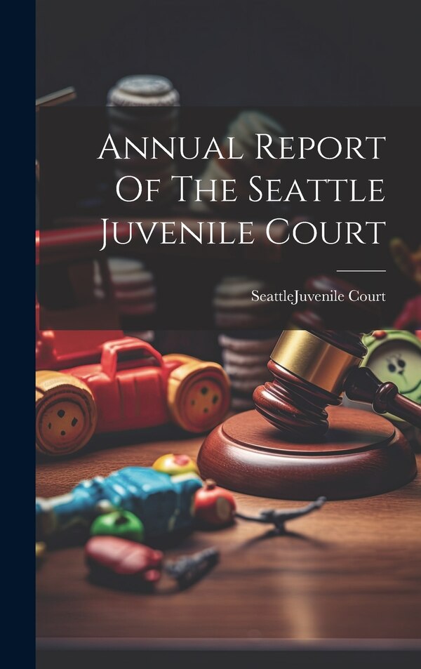 Annual Report Of The Seattle Juvenile Court by Seattle (Wash ) Juvenile Court, Hardcover | Indigo Chapters