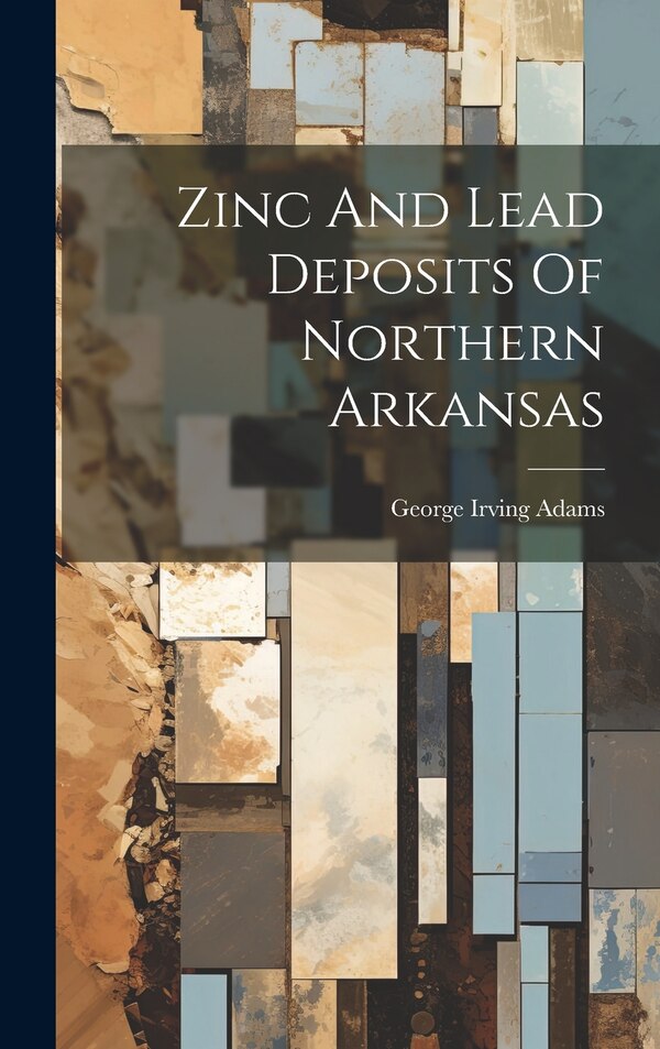 Zinc And Lead Deposits Of Northern Arkansas by George Irving Adams, Hardcover | Indigo Chapters