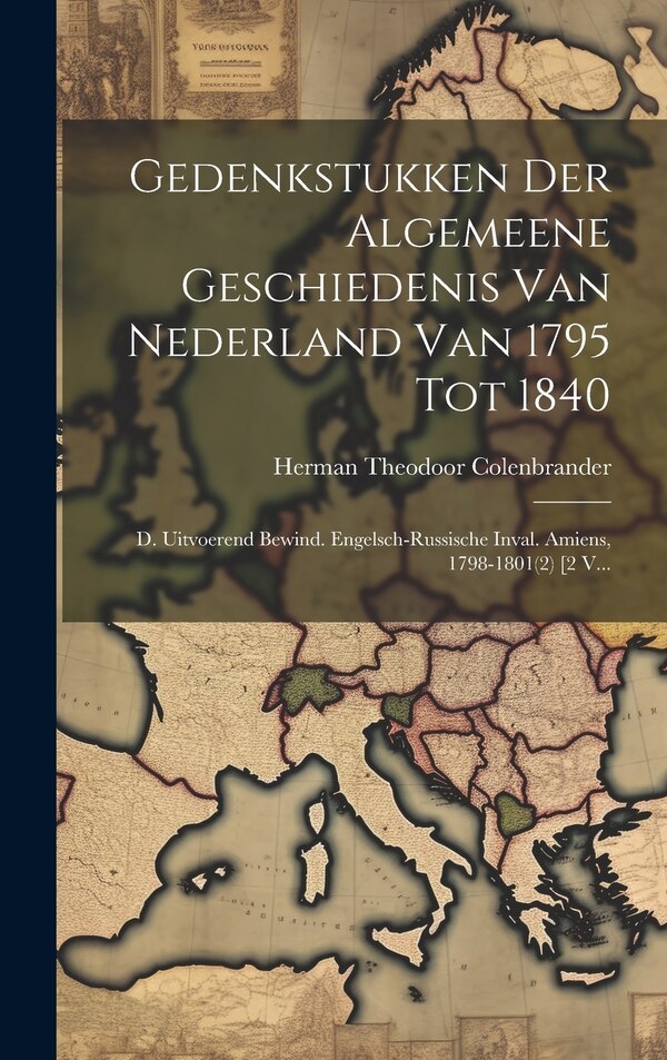 Gedenkstukken Der Algemeene Geschiedenis Van Nederland Van 1795 Tot 1840 by Herman Theodoor Colenbrander, Hardcover | Indigo Chapters