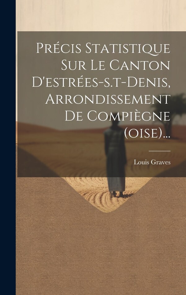 Précis Statistique Sur Le Canton D'estrées-s. t-denis Arrondissement De Compiègne (oise). by Louis Graves, Hardcover | Indigo Chapters