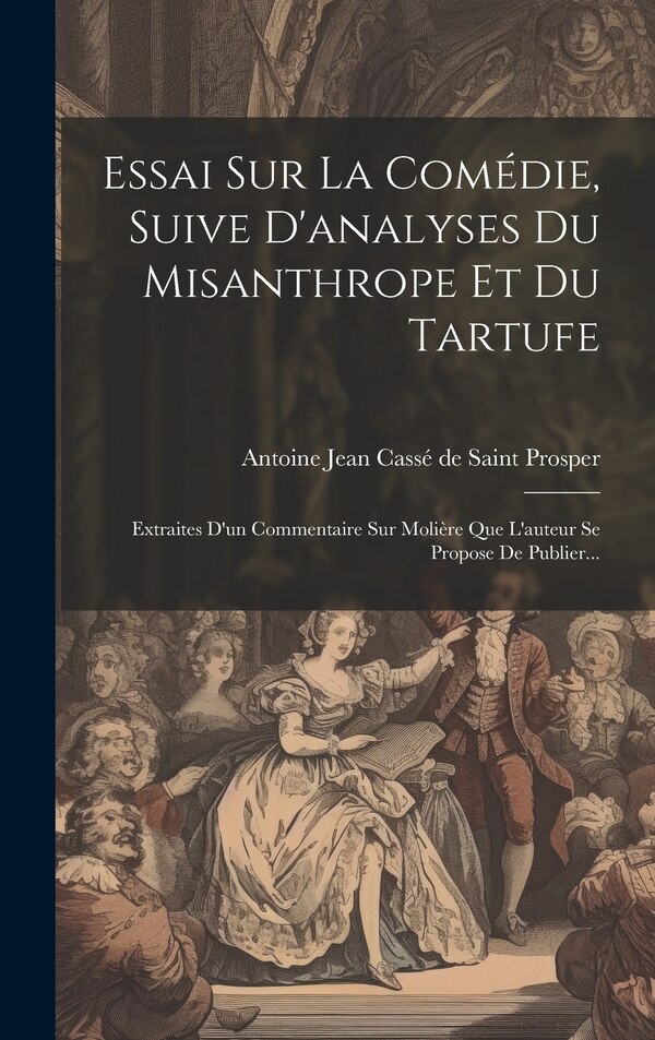 Essai Sur La Comédie Suive D'analyses Du Misanthrope Et Du Tartufe by Antoine Jean Cassé De Saint Prosper, Hardcover | Indigo Chapters