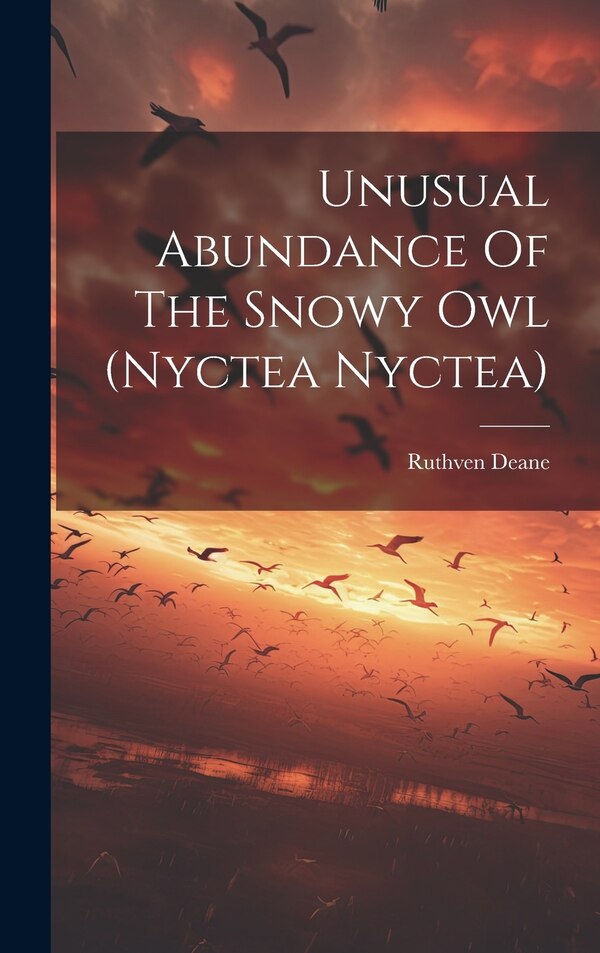 Unusual Abundance Of The Snowy Owl (nyctea Nyctea) by Ruthven Deane, Hardcover | Indigo Chapters