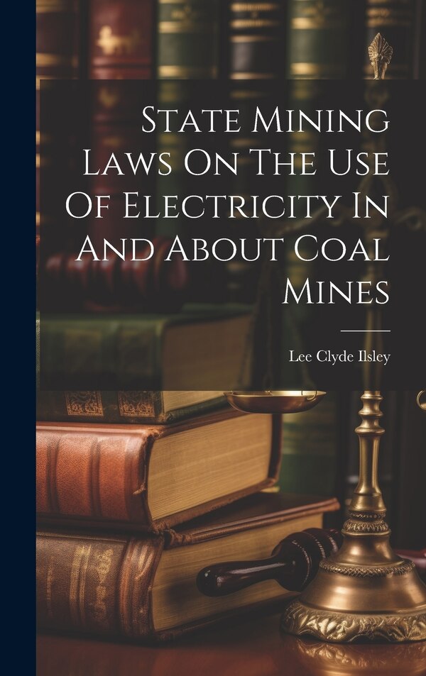State Mining Laws On The Use Of Electricity In And About Coal Mines by Lee Clyde Ilsley, Hardcover | Indigo Chapters