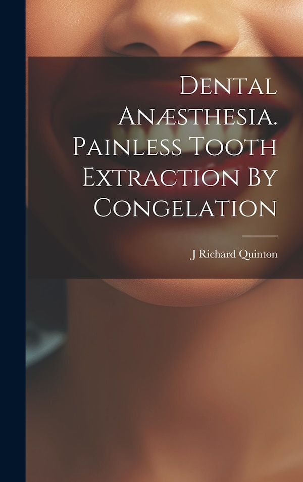 Dental Anæsthesia. Painless Tooth Extraction By Congelation by J Richard Quinton, Hardcover | Indigo Chapters