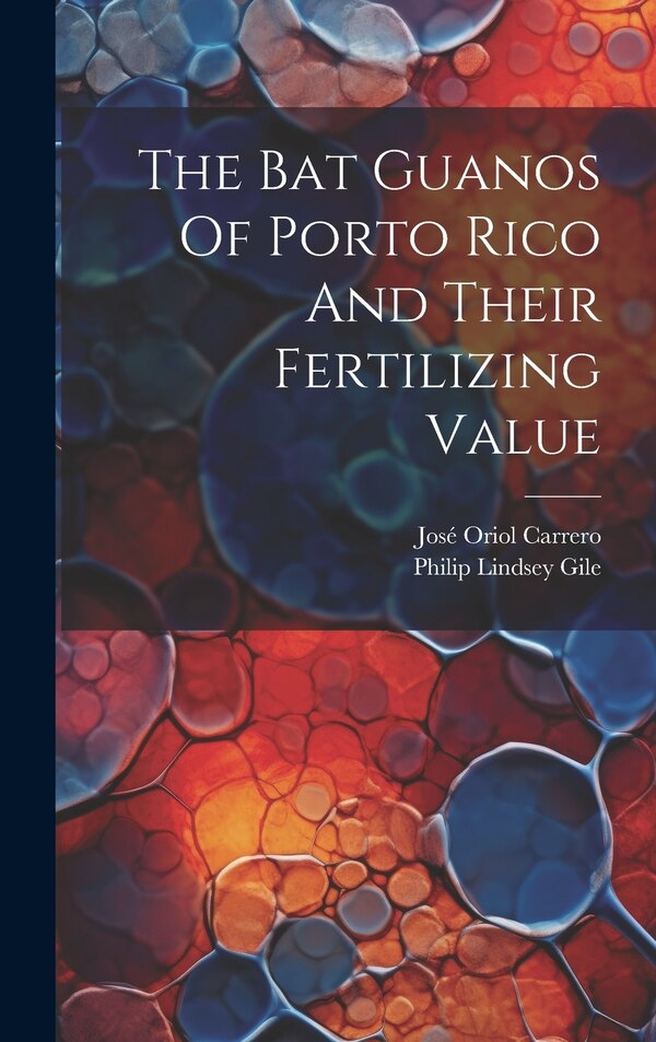 The Bat Guanos Of Porto Rico And Their Fertilizing Value by Philip Lindsey Gile, Hardcover | Indigo Chapters