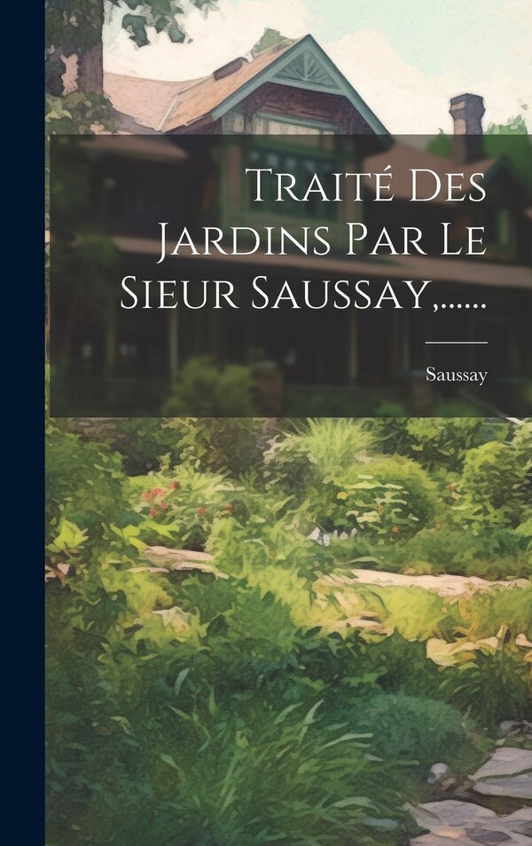 Traité Des Jardins Par Le Sieur Saussay, Hardcover | Indigo Chapters