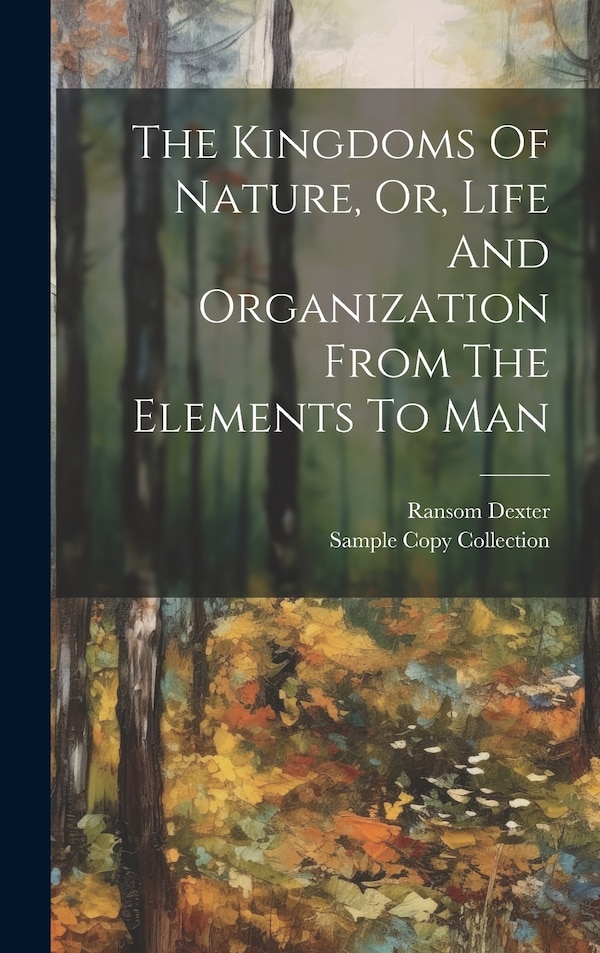 The Kingdoms Of Nature Or Life And Organization From The Elements To Man by Ransom Dexter, Hardcover | Indigo Chapters