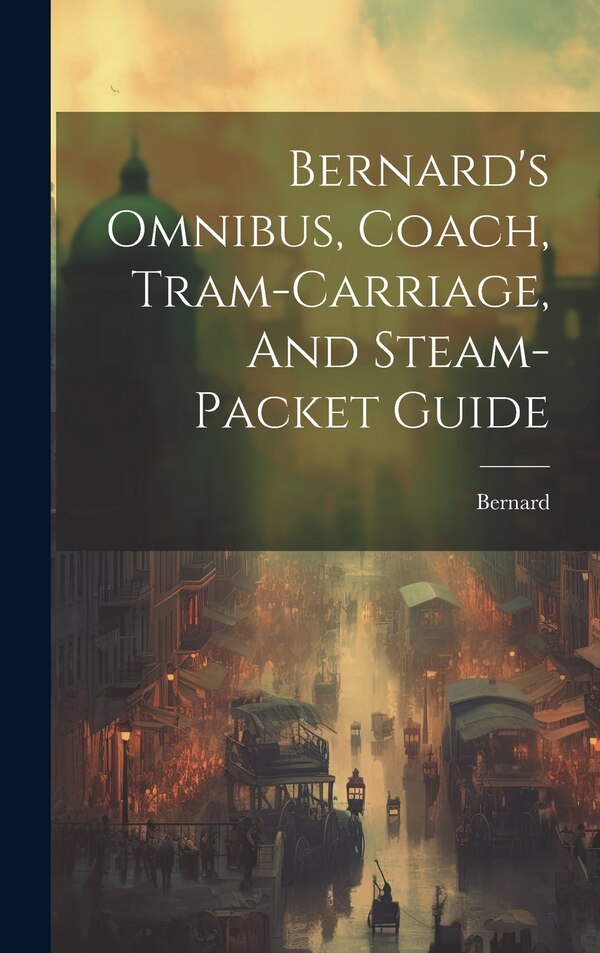 Bernard's Omnibus Coach Tram-carriage And Steam-packet Guide, Hardcover | Indigo Chapters
