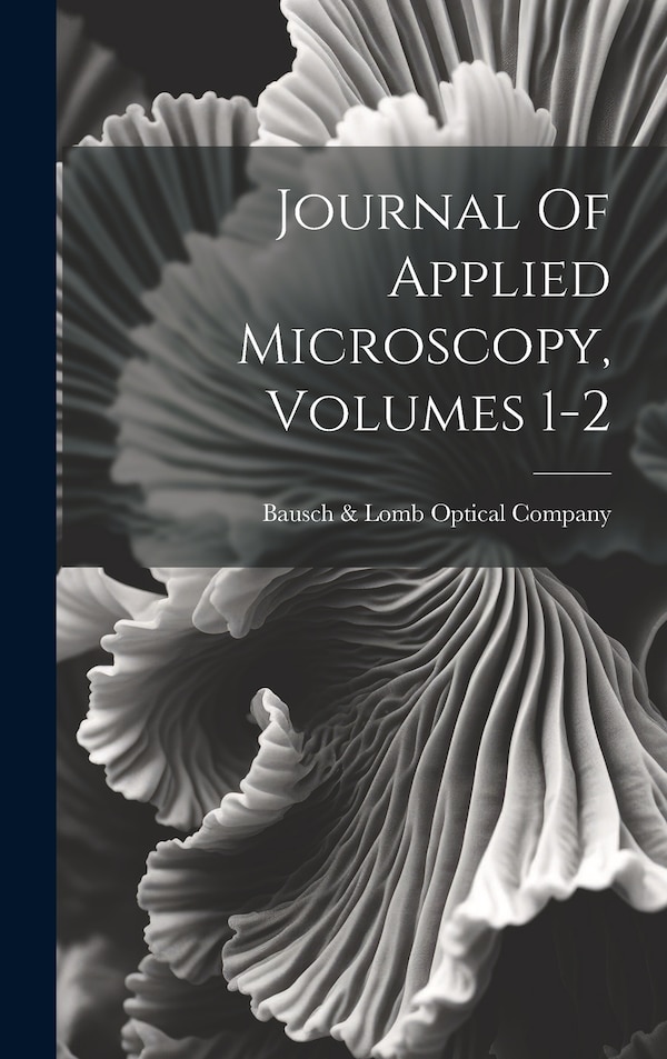 Journal Of Applied Microscopy Volumes 1-2 by Bausch & Lomb Optical Company, Hardcover | Indigo Chapters