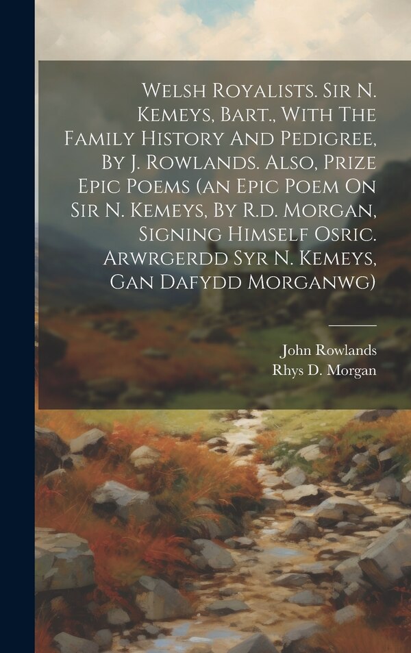 Welsh Royalists. Sir N. Kemeys Bart. With The Family History And Pedigree By J. Rowlands. Also Prize Epic Poems (an Epic Poem On Sir N