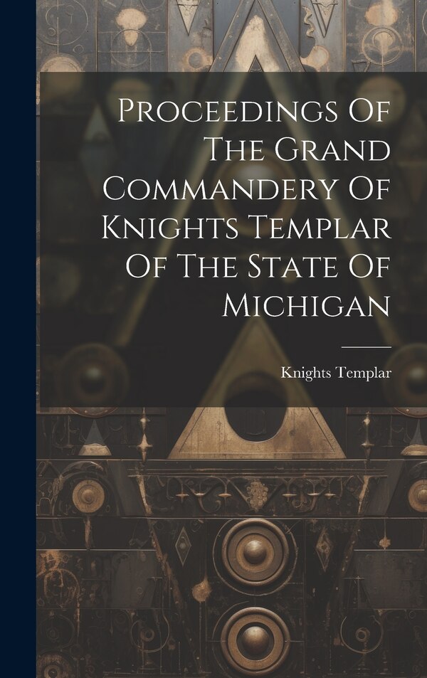 Proceedings Of The Grand Commandery Of Knights Templar Of The State Of Michigan by Knights Templar (Masonic Order) Gran, Hardcover | Indigo Chapters