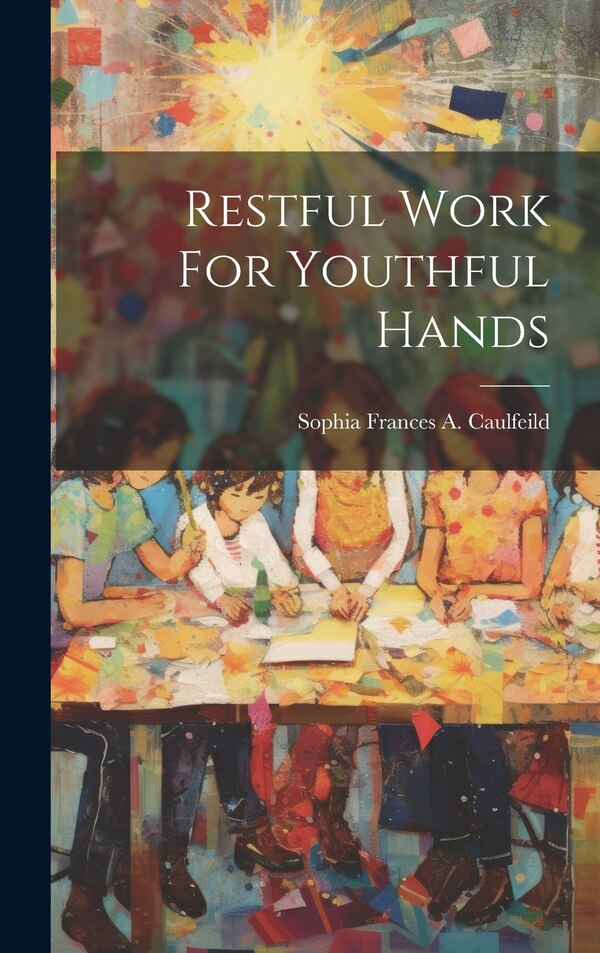 Restful Work For Youthful Hands by Sophia Frances a Caulfeild, Hardcover | Indigo Chapters