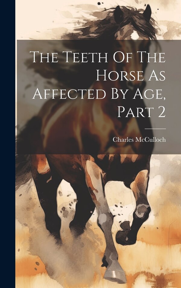 The Teeth Of The Horse As Affected By Age Part 2 by Charles Mcculloch, Hardcover | Indigo Chapters