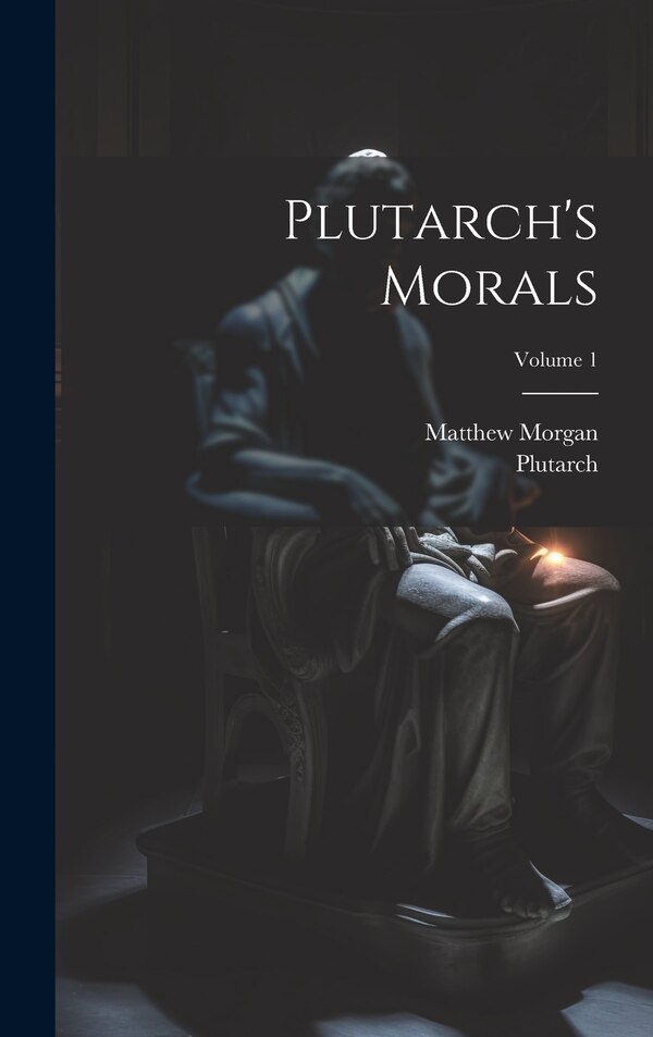 Plutarch's Morals; Volume 1 by Matthew Morgan, Hardcover | Indigo Chapters