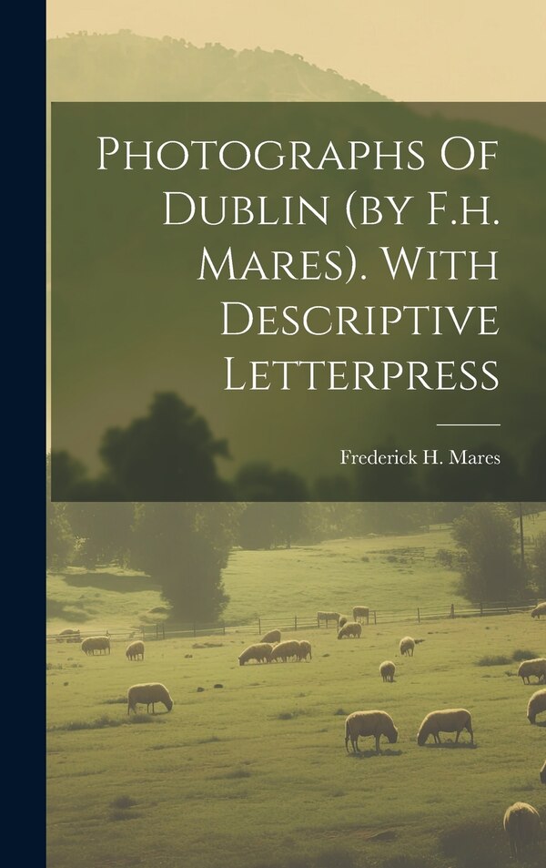Photographs Of Dublin (by F.h. Mares). With Descriptive Letterpress by Frederick H Mares, Hardcover | Indigo Chapters