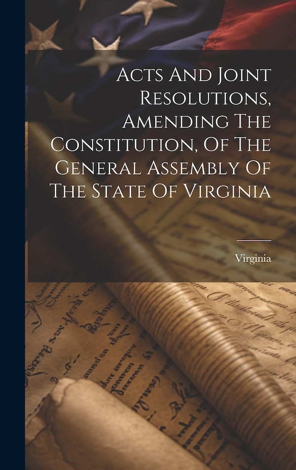 Acts And Joint Resolutions Amending The Constitution Of The General Assembly Of The State Of Virginia, Hardcover | Indigo Chapters