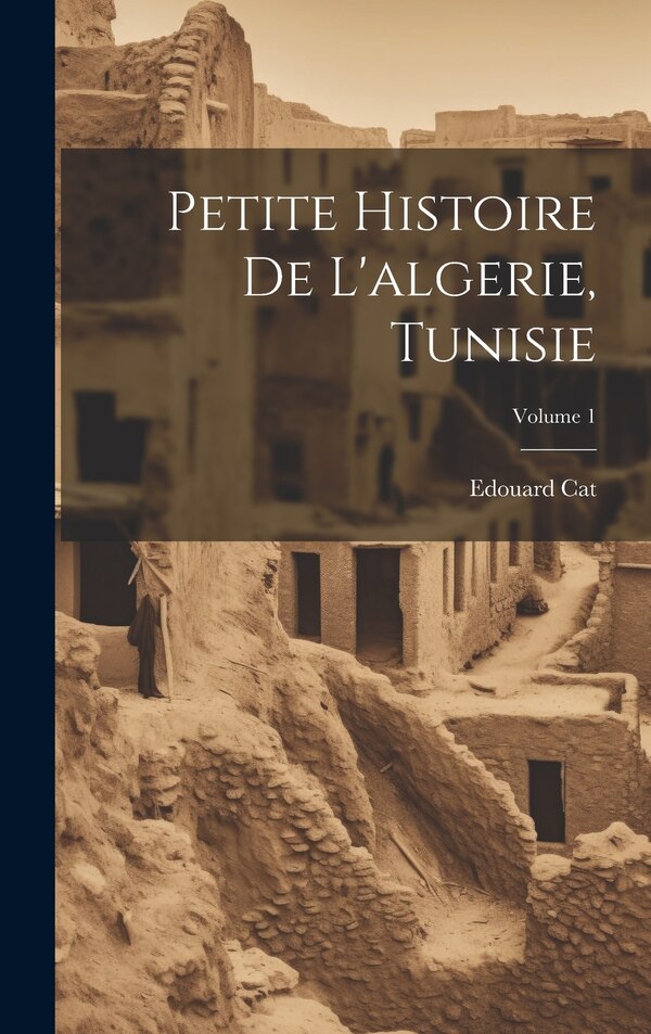 Petite Histoire De L'algerie Tunisie; Volume 1 by Edouard Cat, Hardcover | Indigo Chapters