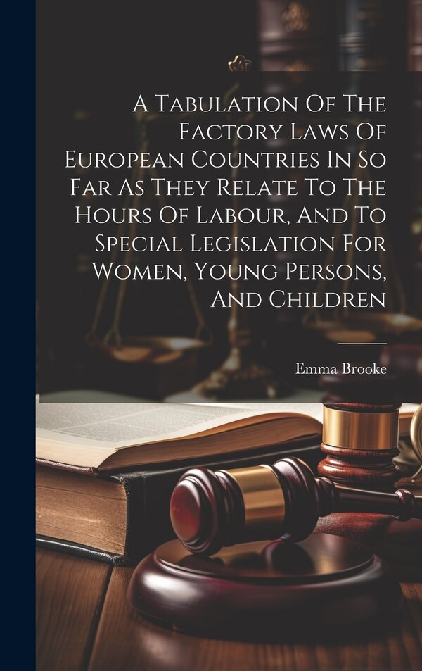 A Tabulation Of The Factory Laws Of European Countries In So Far As They Relate To The Hours Of Labour And To Special Legislation For by Emma Brooke