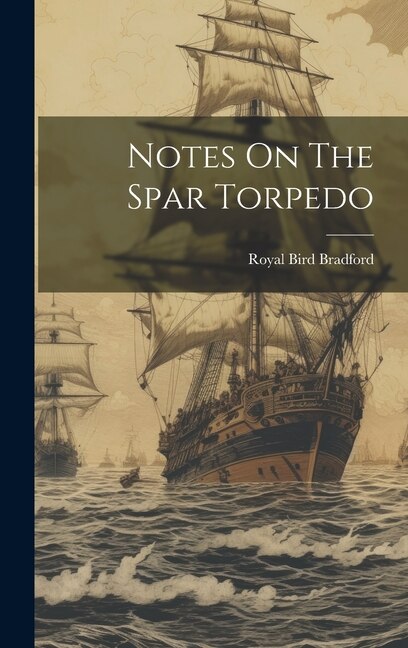 Notes On The Spar Torpedo by Royal Bird Bradford, Hardcover | Indigo Chapters