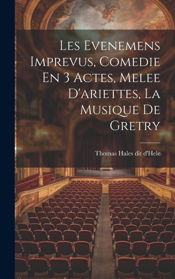 Les Evenemens Imprevus Comedie En 3 Actes Melee D'ariettes La Musique De Gretry by Thomas Hales Dit D'hele, Hardcover | Indigo Chapters