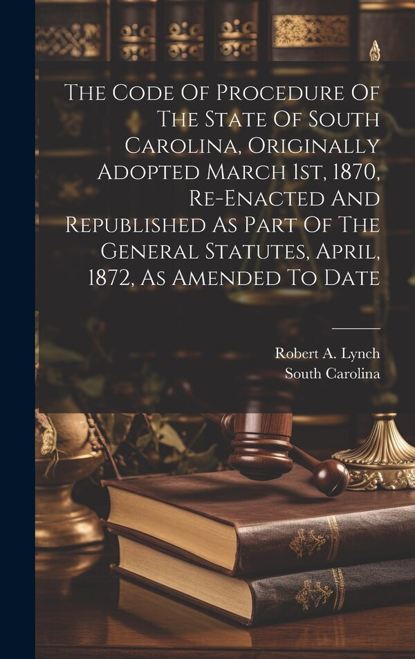 The Code Of Procedure Of The State Of South Carolina Originally Adopted March 1st 1870 Re-enacted And Republished As Part Of The General