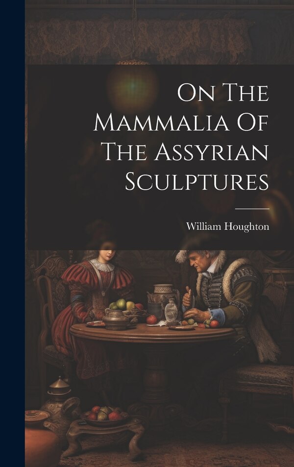 On The Mammalia Of The Assyrian Sculptures by William Houghton, Hardcover | Indigo Chapters