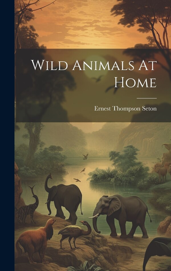 Wild Animals At Home by Ernest Thompson Seton, Hardcover | Indigo Chapters