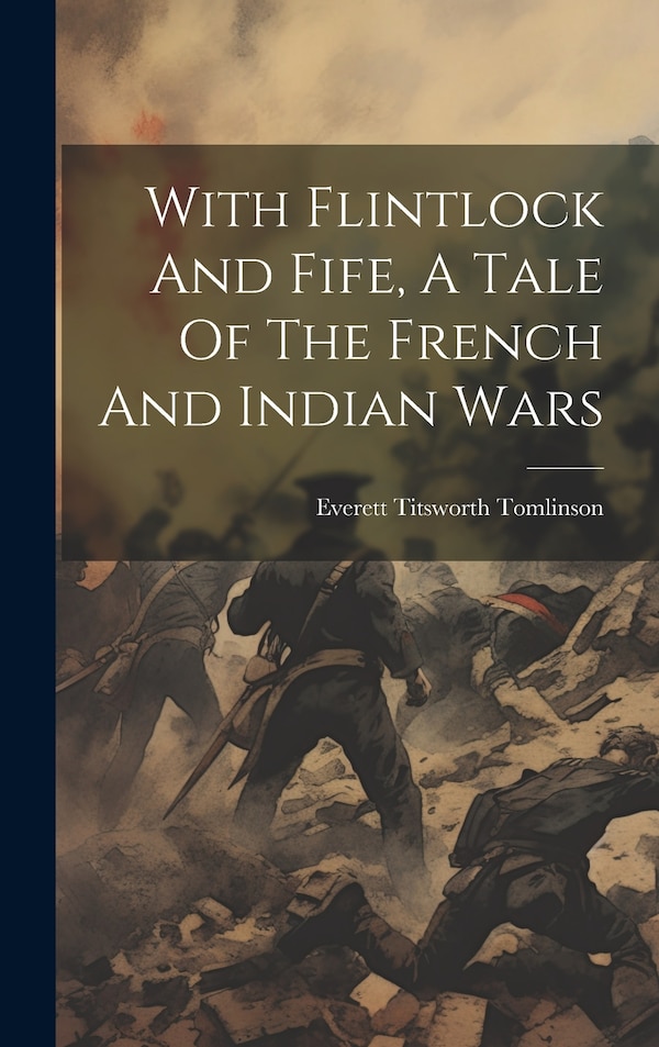 With Flintlock And Fife A Tale Of The French And Indian Wars by Everett Titsworth Tomlinson, Hardcover | Indigo Chapters