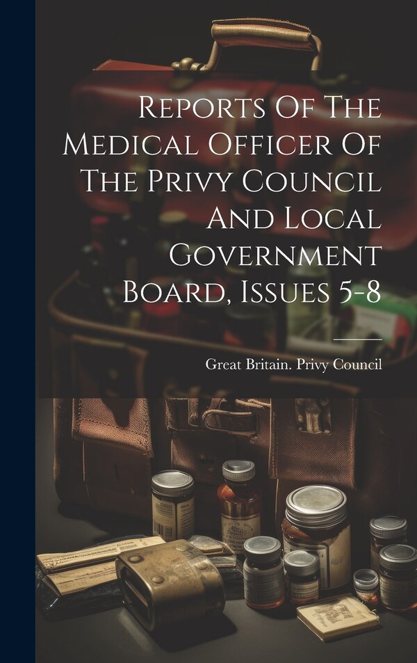 Reports Of The Medical Officer Of The Privy Council And Local Government Board Issues 5-8 by Great Britain Privy Council, Hardcover