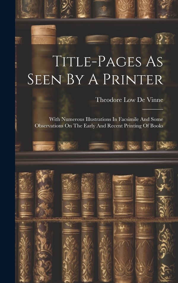 Title-pages As Seen By A Printer by Theodore Low De Vinne, Hardcover | Indigo Chapters