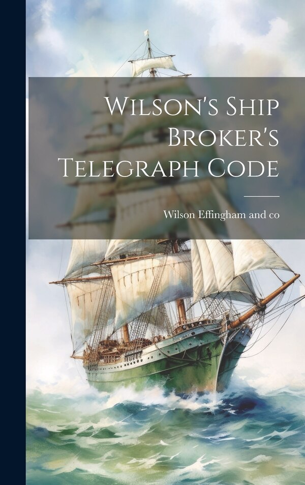 Wilson's Ship Broker's Telegraph Code by Wilson Effingham And Co, Hardcover | Indigo Chapters