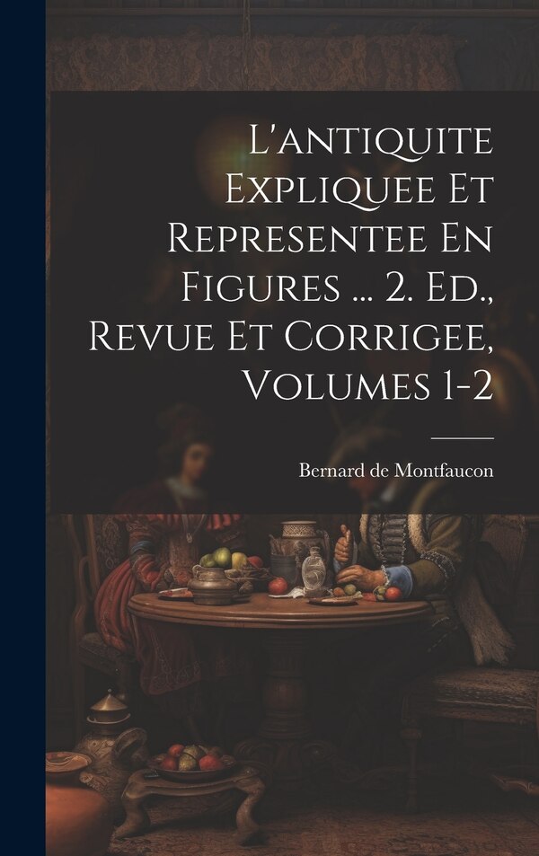 L'antiquite Expliquee Et Representee En Figures by Bernard de Montfaucon, Hardcover | Indigo Chapters