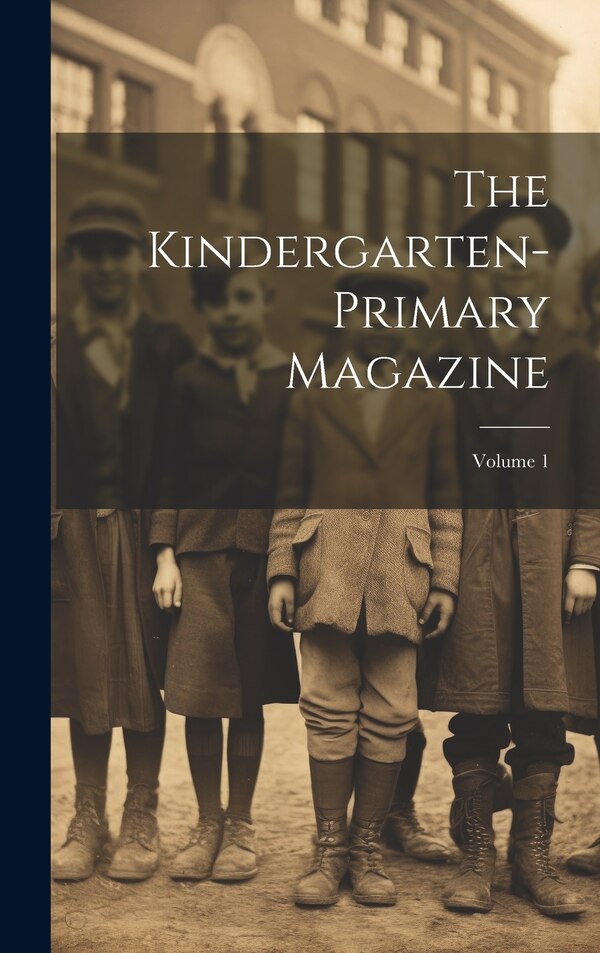 The Kindergarten-primary Magazine; Volume 1 by Anonymous, Hardcover | Indigo Chapters