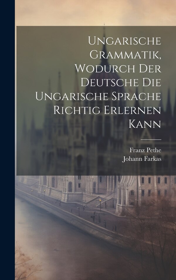 Ungarische Grammatik Wodurch Der Deutsche Die Ungarische Sprache Richtig Erlernen Kann by Johann Farkas, Hardcover | Indigo Chapters