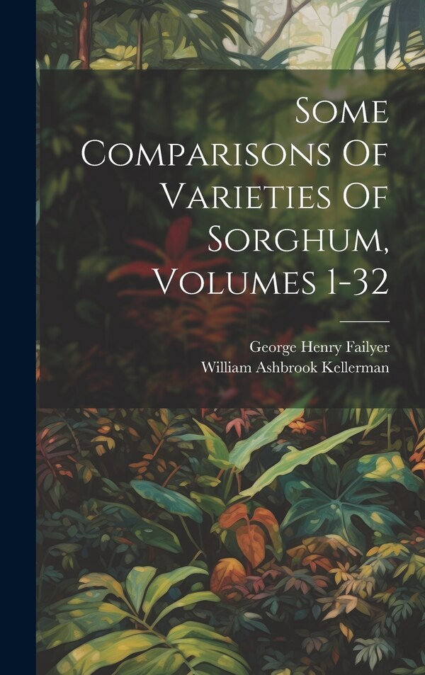 Some Comparisons Of Varieties Of Sorghum Volumes 1-32 by George Henry Failyer, Hardcover | Indigo Chapters