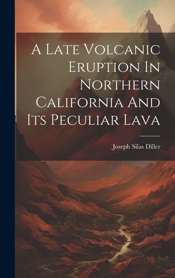 A Late Volcanic Eruption In Northern California And Its Peculiar Lava by Joseph Silas Diller, Hardcover | Indigo Chapters