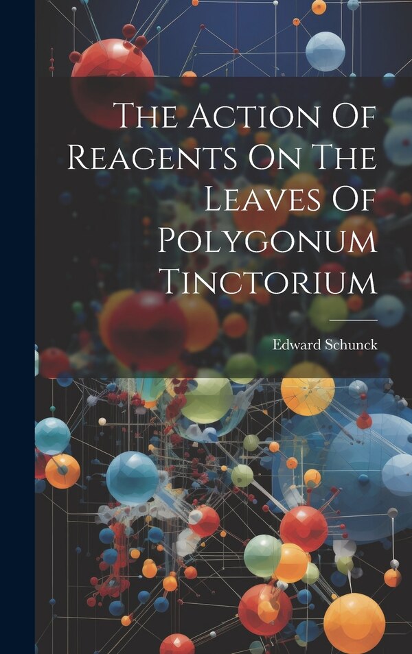 The Action Of Reagents On The Leaves Of Polygonum Tinctorium by Edward Schunck, Hardcover | Indigo Chapters