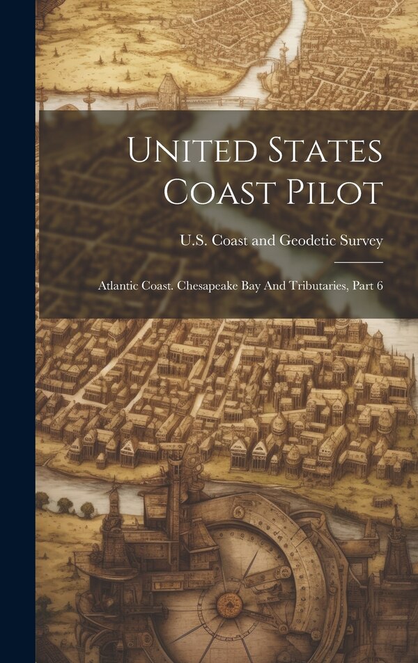 United States Coast Pilot by U S Coast and Geodetic Survey, Hardcover | Indigo Chapters