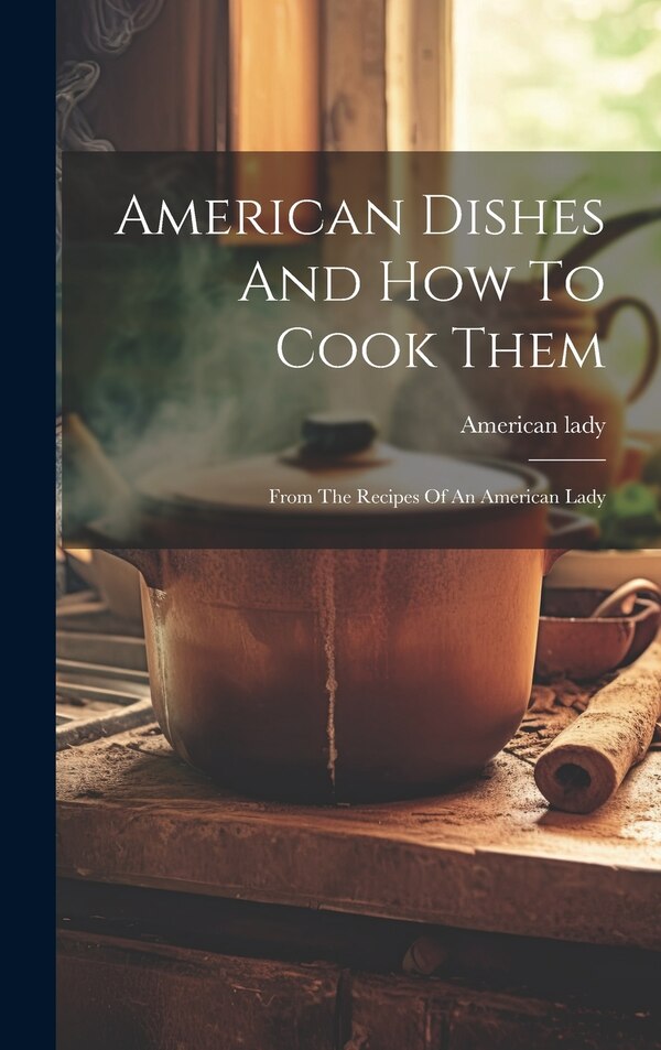 American Dishes And How To Cook Them by American Lady, Hardcover | Indigo Chapters