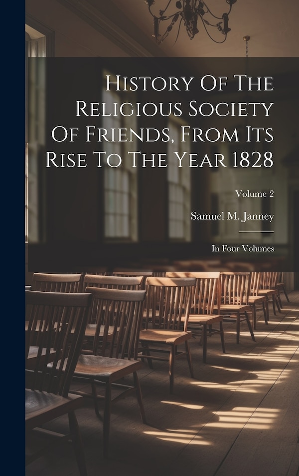 History Of The Religious Society Of Friends From Its Rise To The Year 1828 by Samuel M Janney, Hardcover | Indigo Chapters