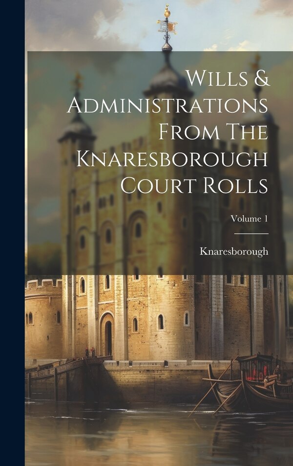 Wills & Administrations From The Knaresborough Court Rolls; Volume 1 by Knaresborough (honor), Hardcover | Indigo Chapters