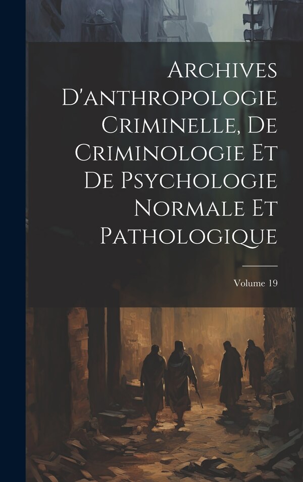 Archives D'anthropologie Criminelle De Criminologie Et De Psychologie Normale Et Pathologique; Volume 19 by Anonymous, Hardcover | Indigo Chapters